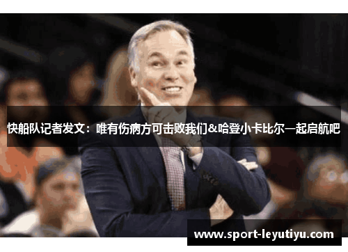 快船队记者发文：唯有伤病方可击败我们&哈登小卡比尔一起启航吧