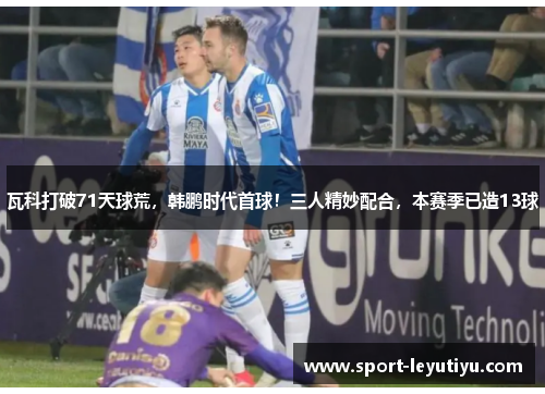 瓦科打破71天球荒，韩鹏时代首球！三人精妙配合，本赛季已造13球
